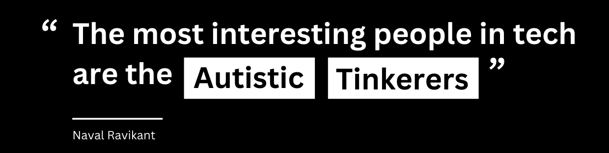 Quote: The most interesting people in tech are the autistic tinkerers. Naval Ravikant